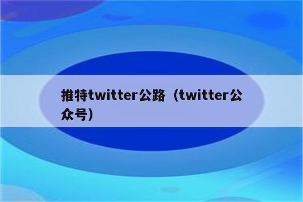 推特twitter公路（twitter公众号）