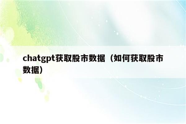 chatgpt获取股市数据（如何获取股市数据）