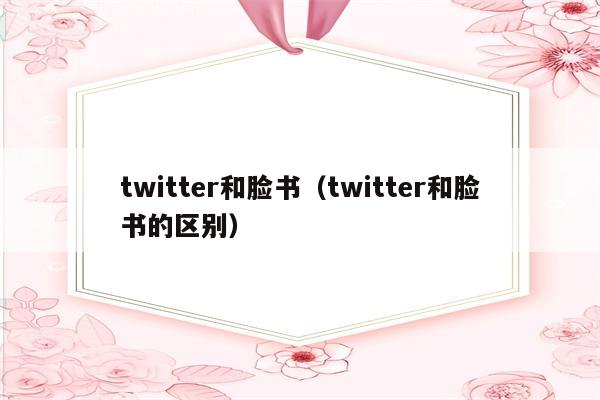 twitter和脸书（twitter和脸书的区别）