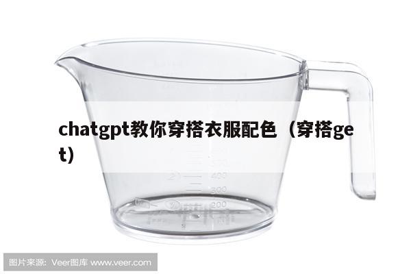 chatgpt教你穿搭衣服配色（穿搭get）