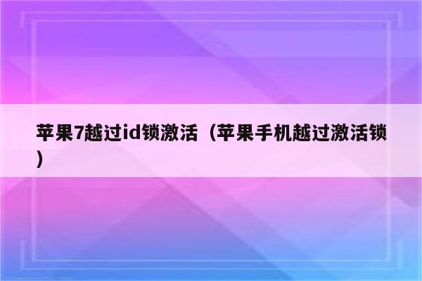 苹果7越过id锁激活（苹果手机越过激活锁）