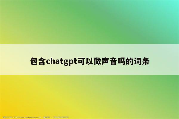 包含chatgpt可以做声音吗的词条