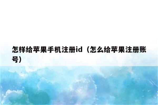 怎样给苹果手机注册id（怎么给苹果注册账号）