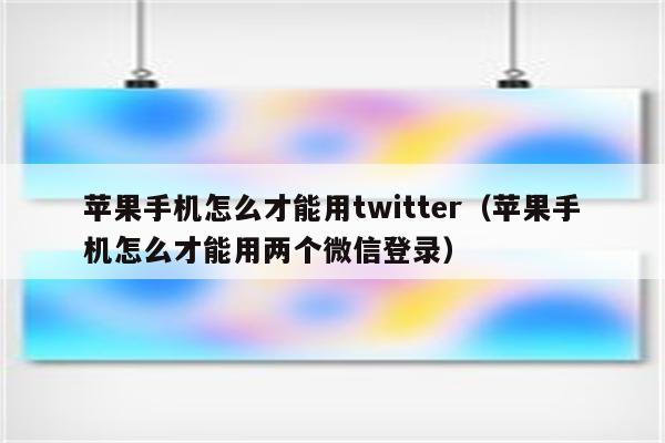 苹果手机怎么才能用twitter（苹果手机怎么才能用两个微信登录）