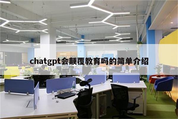 chatgpt会颠覆教育吗的简单介绍