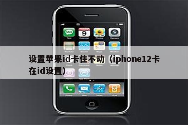 设置苹果id卡住不动（iphone12卡在id设置）