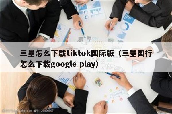 三星怎么下载tiktok国际版（三星国行怎么下载google play）