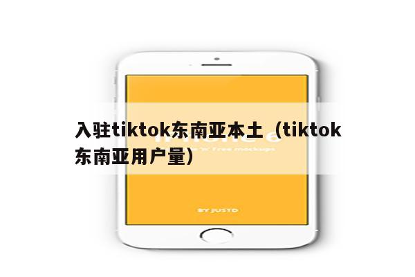 入驻tiktok东南亚本土（tiktok东南亚用户量）