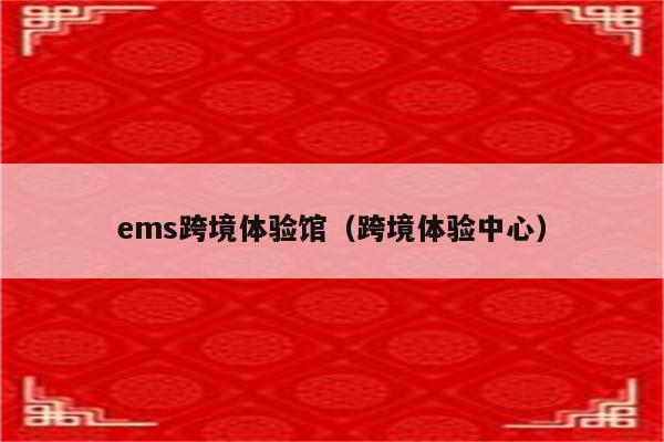 ems跨境体验馆（跨境体验中心）