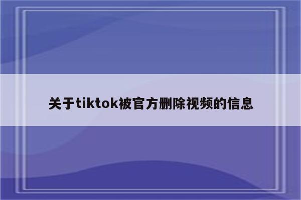 关于tiktok被官方删除视频的信息