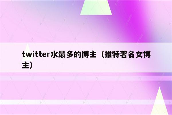 twitter水最多的博主（推特著名女博主）