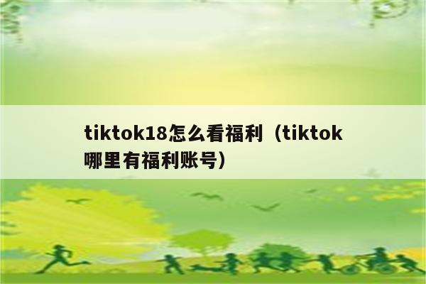 tiktok18怎么看福利（tiktok哪里有福利账号）