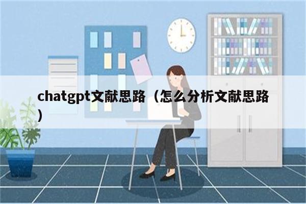 chatgpt文献思路（怎么分析文献思路）