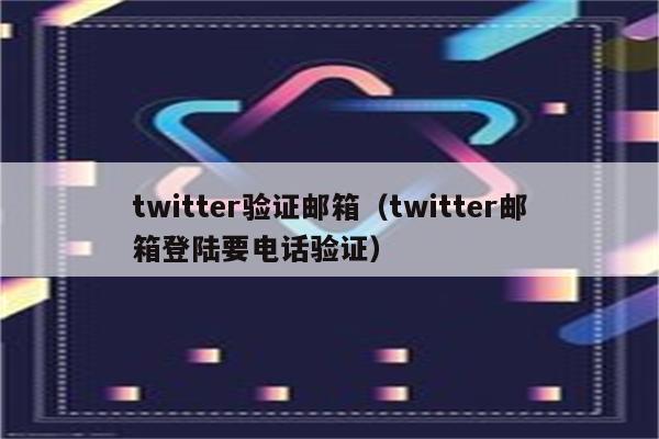 twitter验证邮箱（twitter邮箱登陆要电话验证）