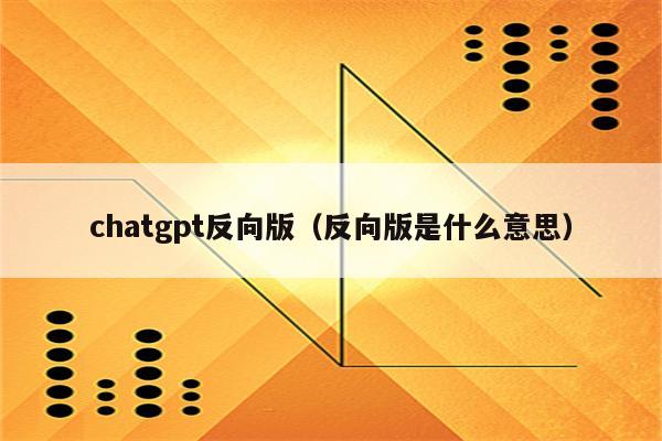 chatgpt反向版（反向版是什么意思）