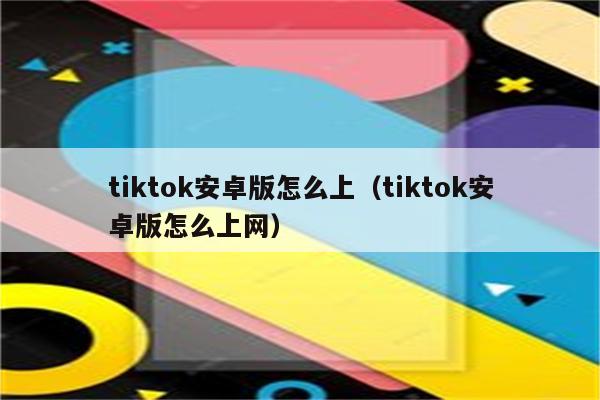 tiktok安卓版怎么上（tiktok安卓版怎么上网）