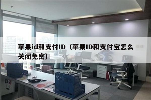 苹果id和支付ID（苹果ID和支付宝怎么关闭免密）