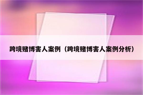 跨境赌博害人案例（跨境赌博害人案例分析）