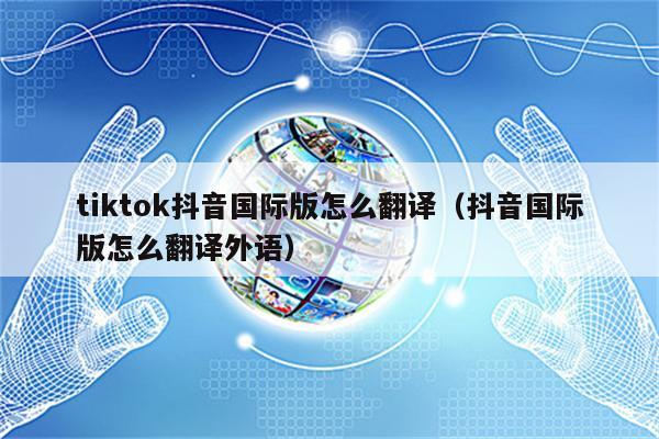 tiktok抖音国际版怎么翻译（抖音国际版怎么翻译外语）