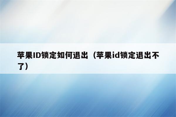 苹果ID锁定如何退出（苹果id锁定退出不了）