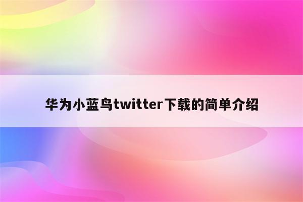 华为小蓝鸟twitter下载的简单介绍