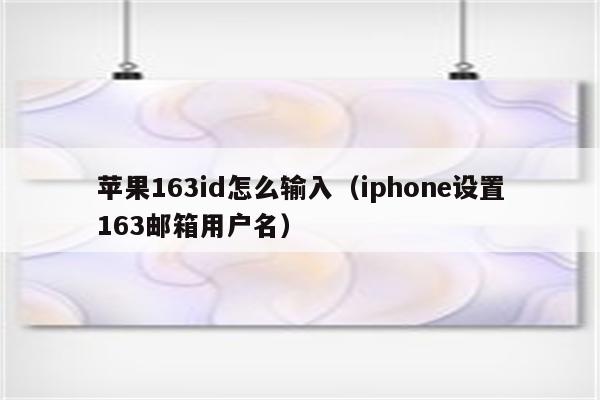 苹果163id怎么输入（iphone设置163邮箱用户名）