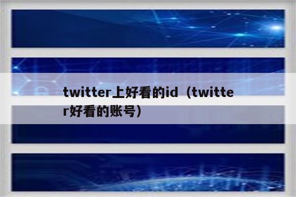 twitter上好看的id（twitter好看的账号）