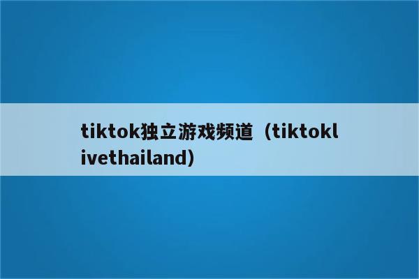 tiktok独立游戏频道（tiktoklivethailand）