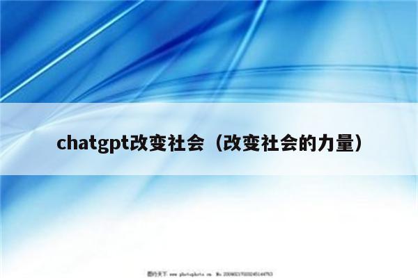 chatgpt改变社会（改变社会的力量）