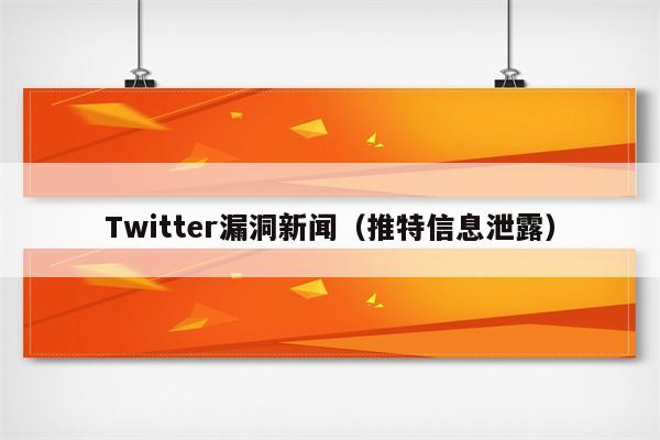 Twitter漏洞新闻（推特信息泄露）