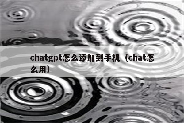 chatgpt怎么添加到手机（chat怎么用）