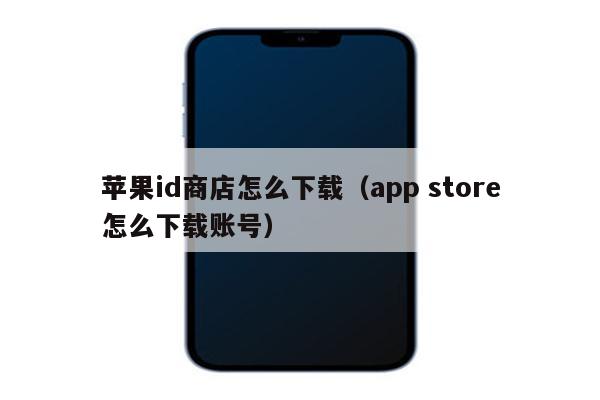 苹果id商店怎么下载（app store怎么下载账号）