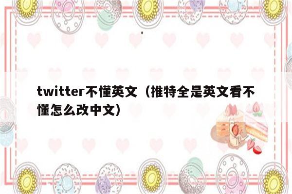 twitter不懂英文（推特全是英文看不懂怎么改中文）