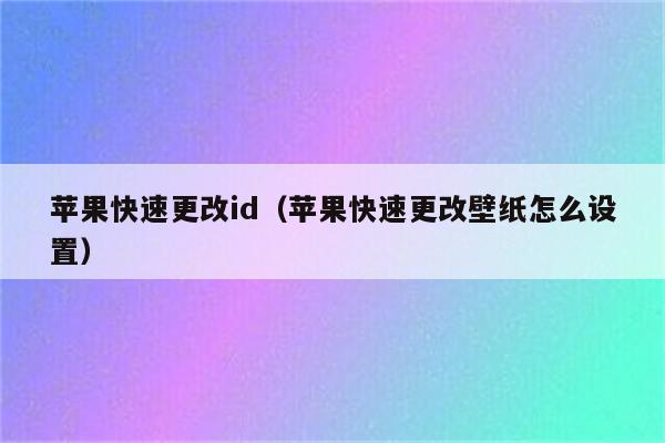 苹果快速更改id（苹果快速更改壁纸怎么设置）