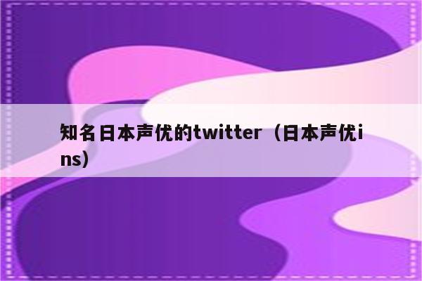 知名日本声优的twitter（日本声优ins）