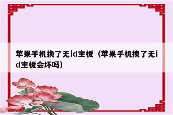 苹果手机换了无id主板（苹果手机换了无id主板会坏吗）