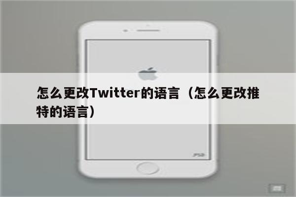 怎么更改Twitter的语言（怎么更改推特的语言）