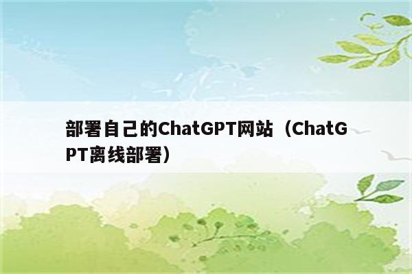 部署自己的ChatGPT网站（ChatGPT离线部署）