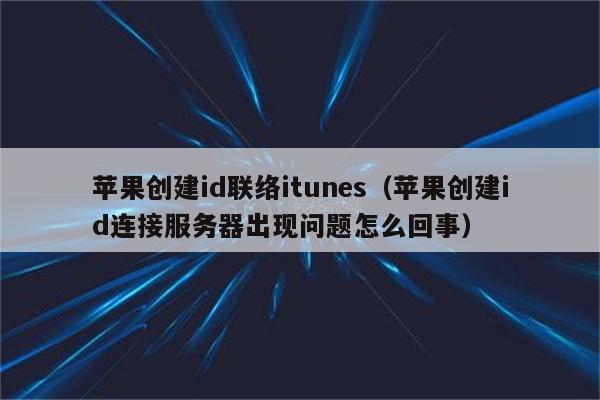 苹果创建id联络itunes（苹果创建id连接服务器出现问题怎么回事）