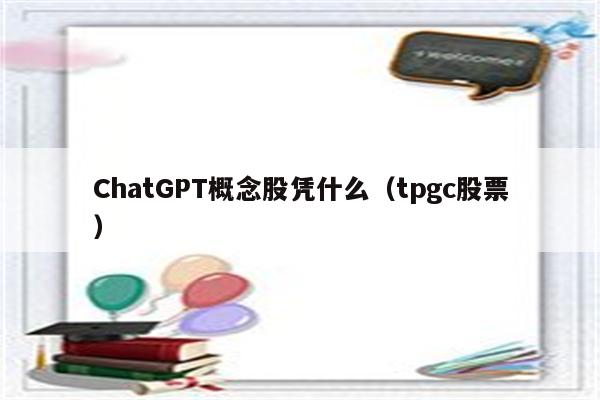 ChatGPT概念股凭什么（tpgc股票）