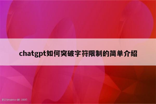 chatgpt如何突破字符限制的简单介绍