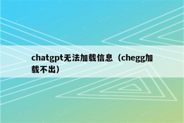 chatgpt无法加载信息（chegg加载不出）