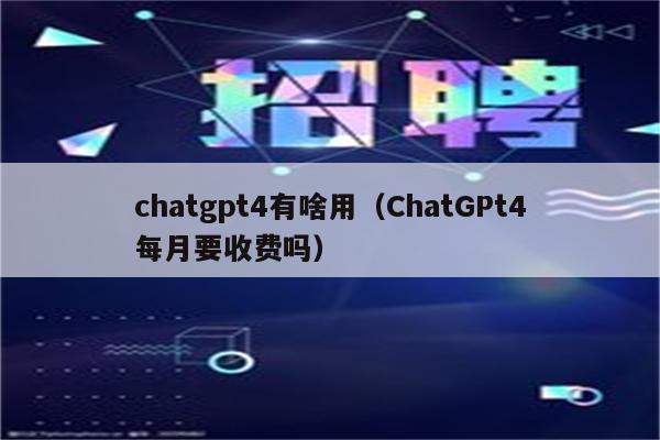 chatgpt4有啥用（ChatGPt4每月要收费吗）