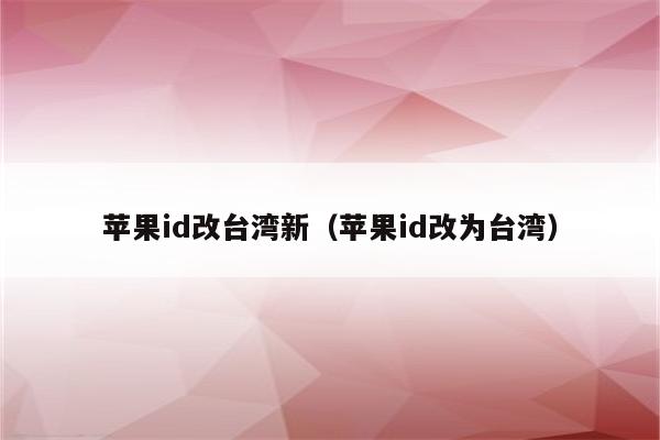 苹果id改台湾新（苹果id改为台湾）