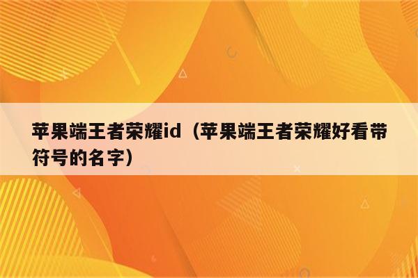 苹果端王者荣耀id（苹果端王者荣耀好看带符号的名字）