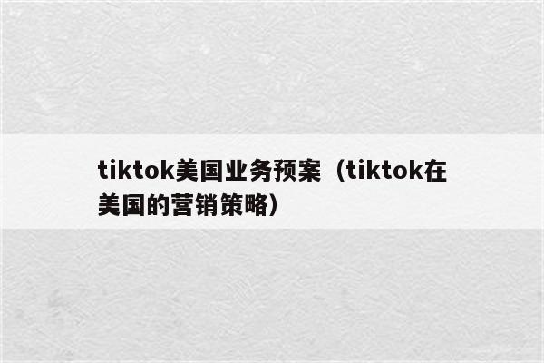 tiktok美国业务预案（tiktok在美国的营销策略）