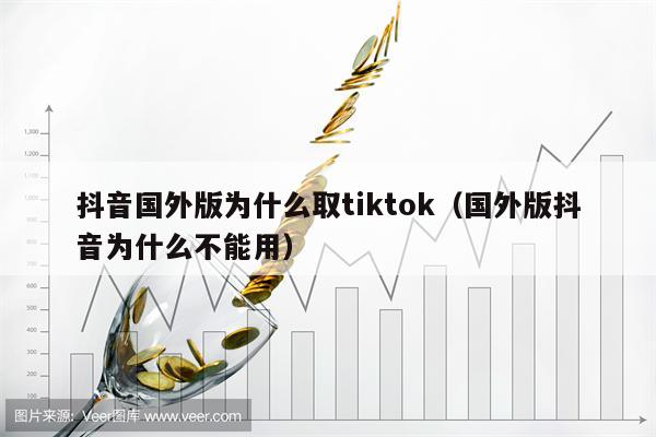 抖音国外版为什么取tiktok（国外版抖音为什么不能用）