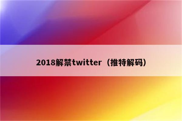 2018解禁twitter（推特解码）