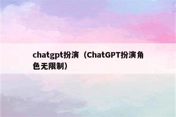 chatgpt扮演（ChatGPT扮演角色无限制）