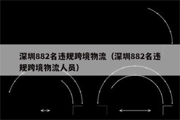 深圳882名违规跨境物流（深圳882名违规跨境物流人员）